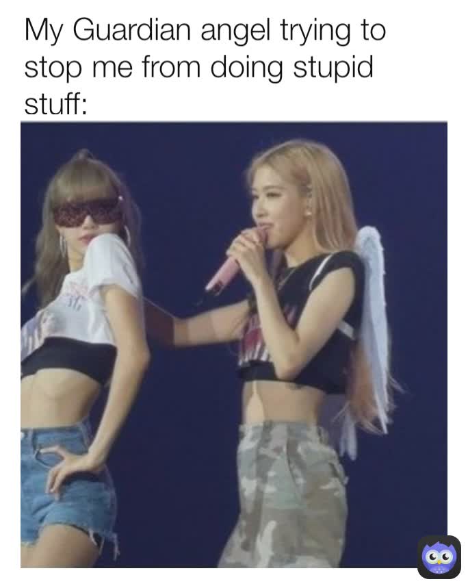 My Guardian angel trying to stop me from doing stupid stuff: