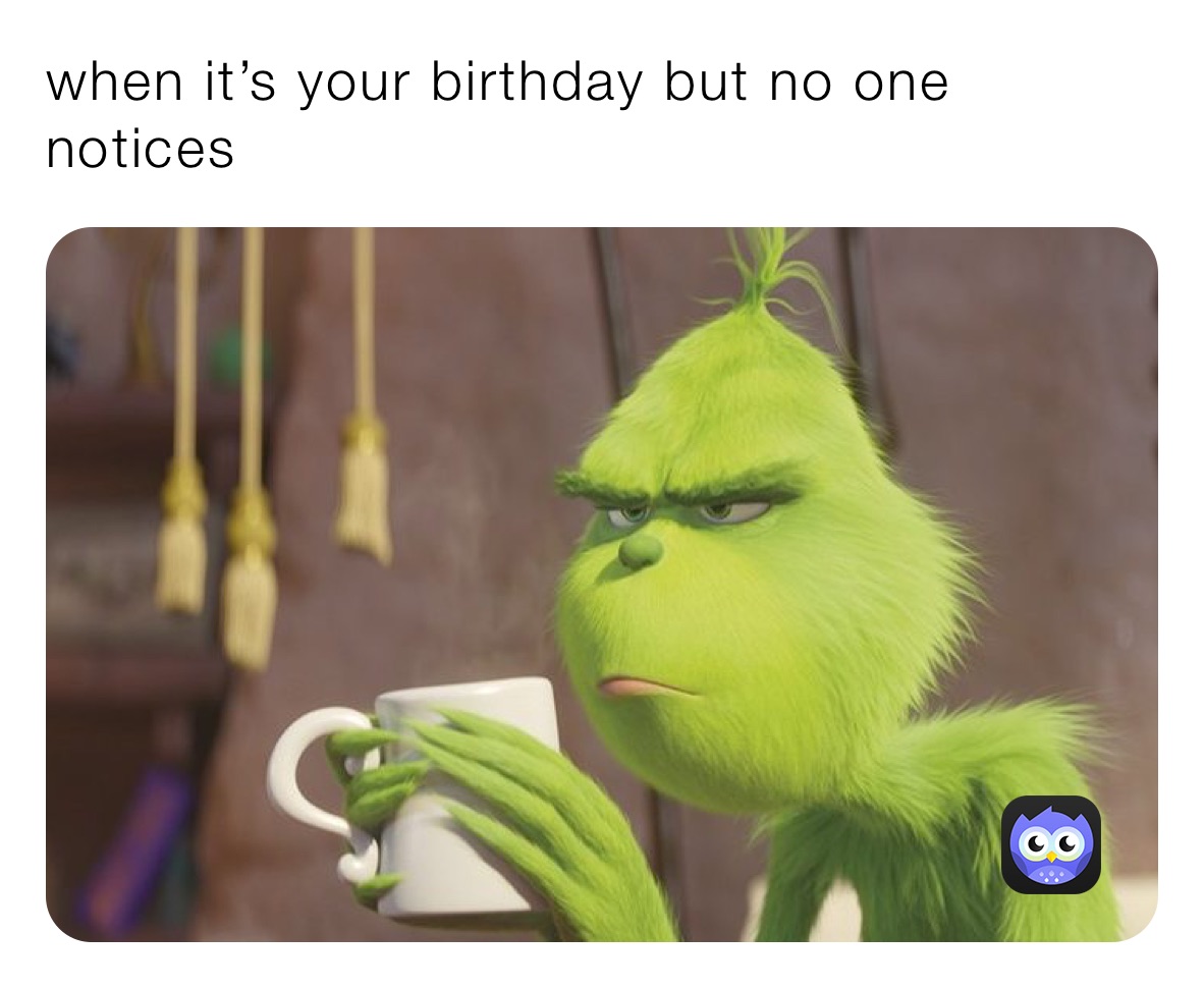 when it’s your birthday but no one notices