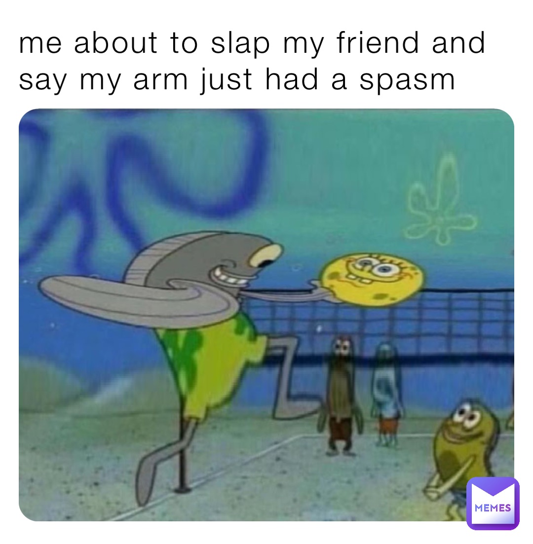 me about to slap my friend and say my arm just had a spasm