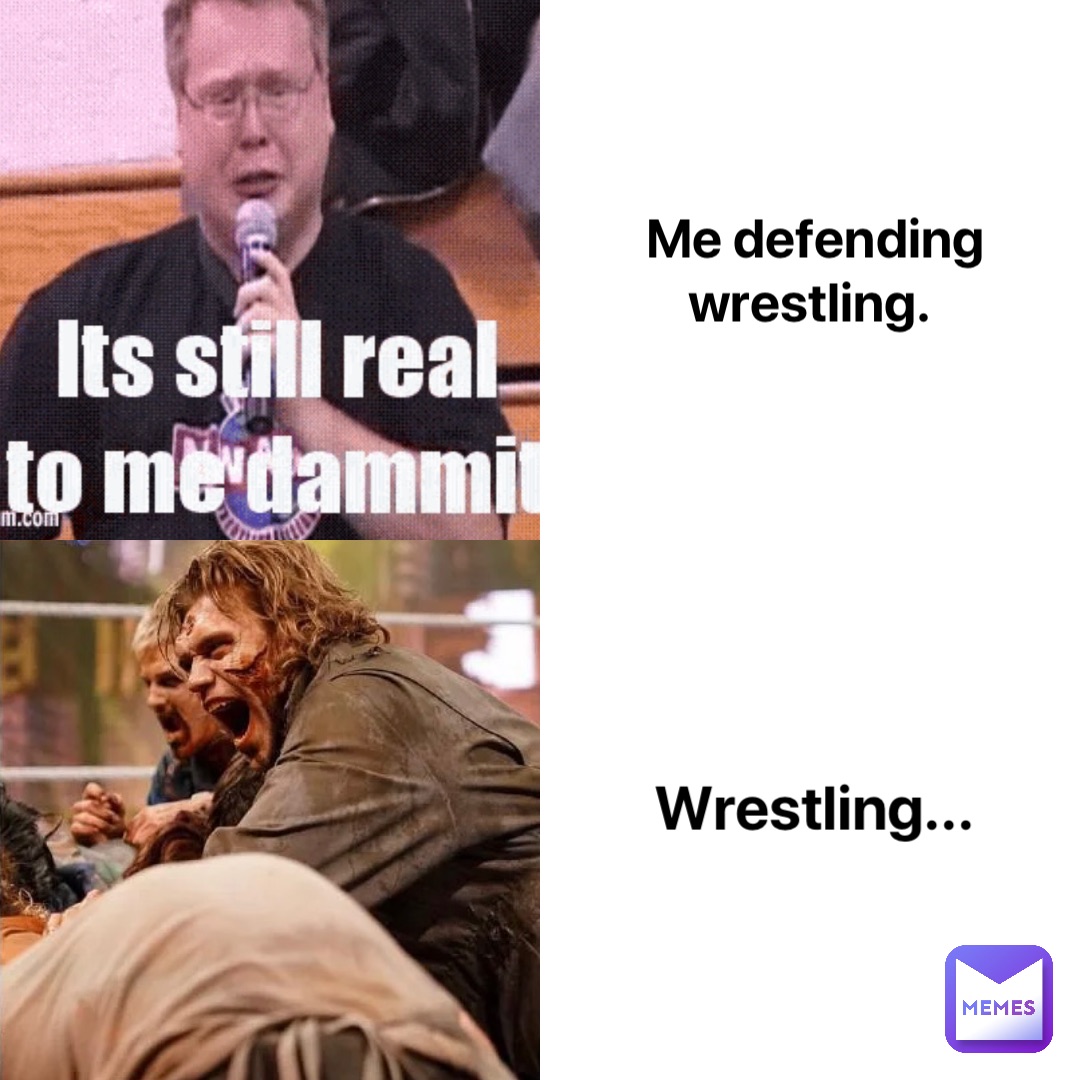 Me defending wrestling. Wrestling...