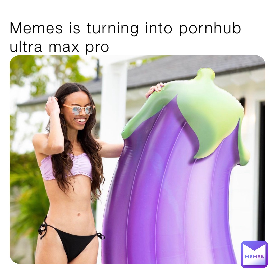 Memes is turning into pornhub ultra max pro