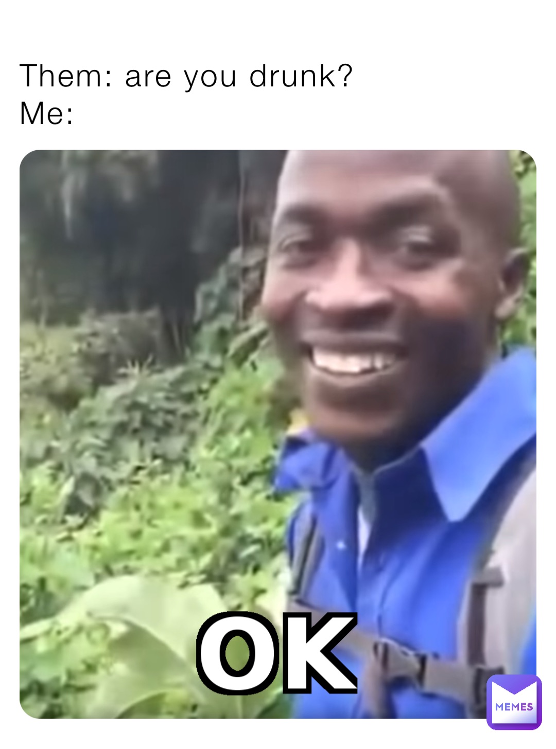 Them: are you drunk? 
Me: