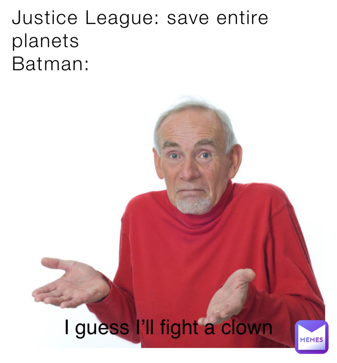 Justice League: save entire planets 
Batman: I guess I’ll fight a clown
