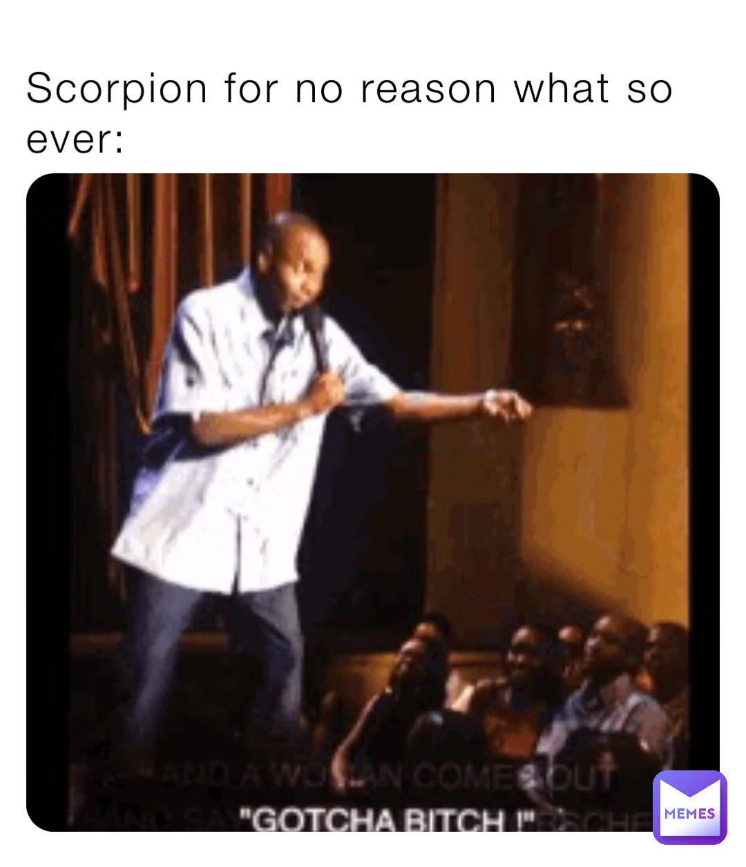 Scorpion for no reason what so ever: