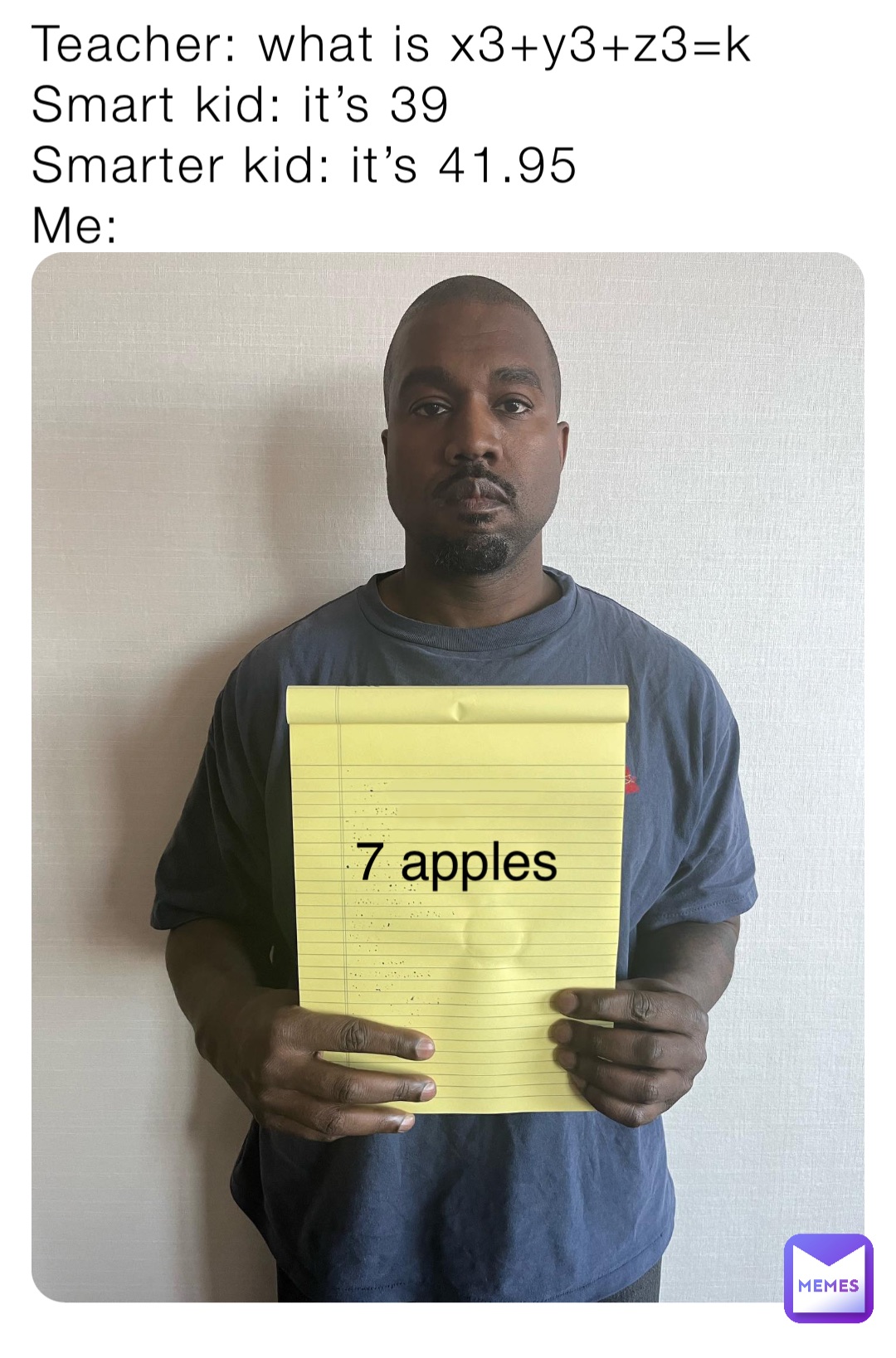 Teacher: what is x3+y3+z3=k
Smart kid: it’s 39
Smarter kid: it’s 41.95
Me: 7 apples