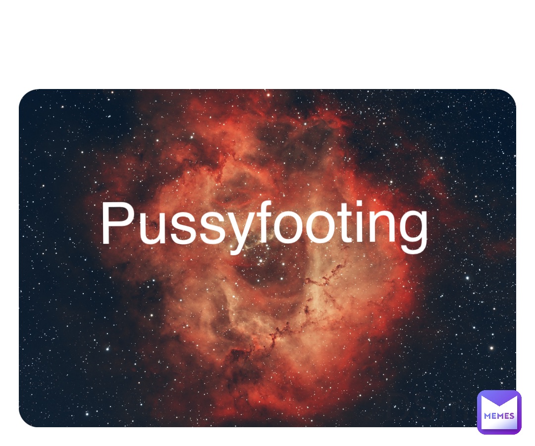 Pussyfooting