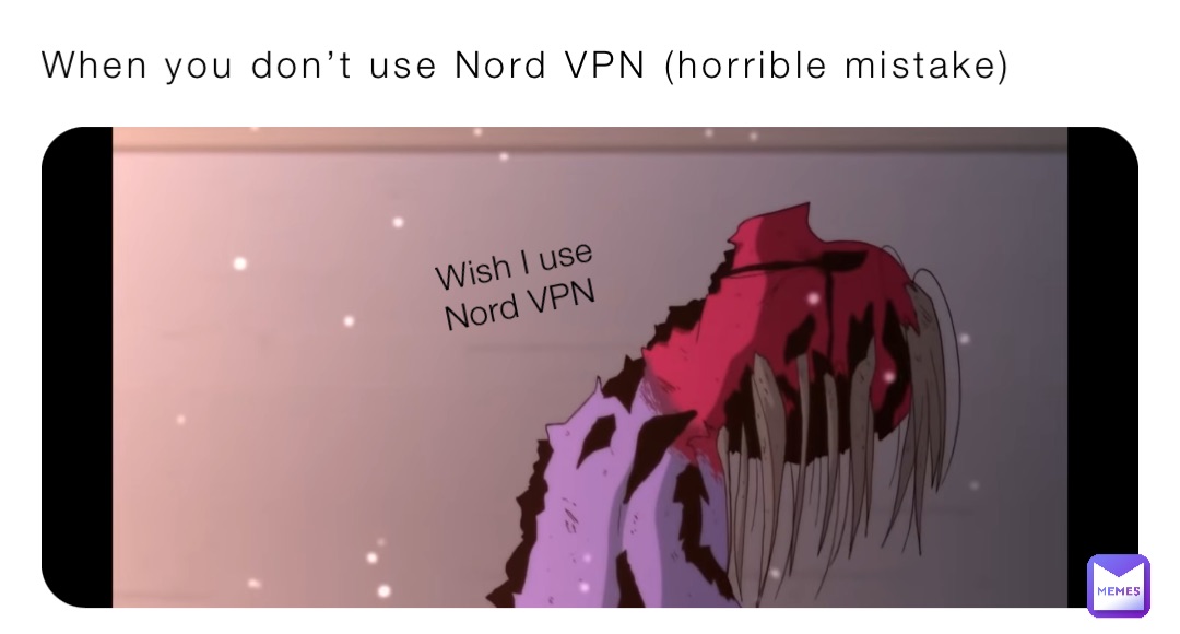 When you don’t use Nord VPN (horrible mistake) Wish I use Nord VPN