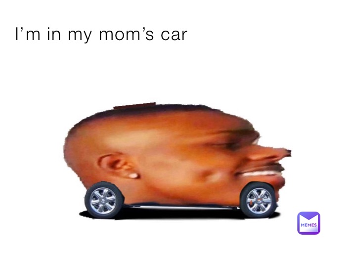 I’m in my mom’s car 