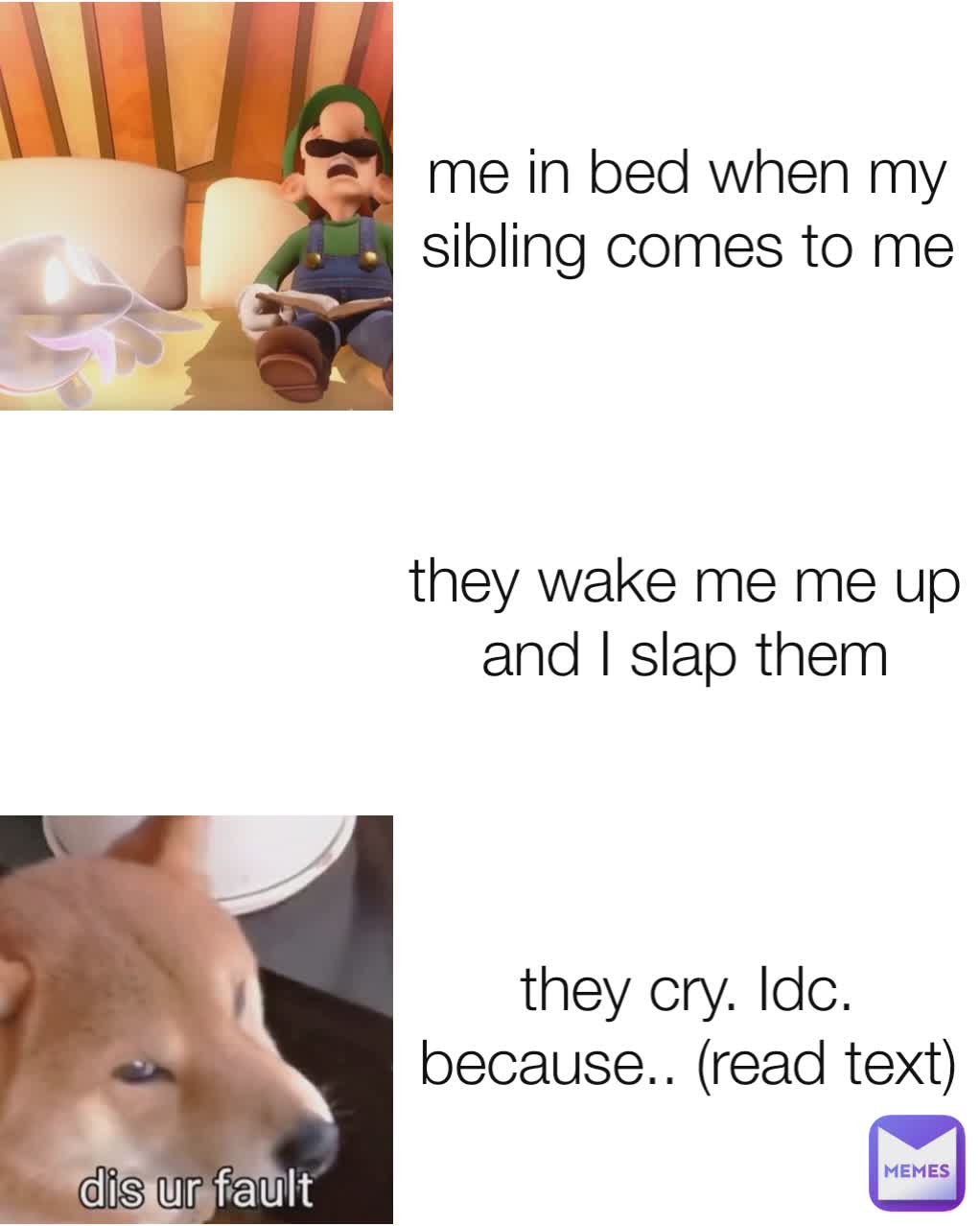 they wake me me up and I slap them me in bed when my sibling comes to me they cry. Idc.  because.. (read text)