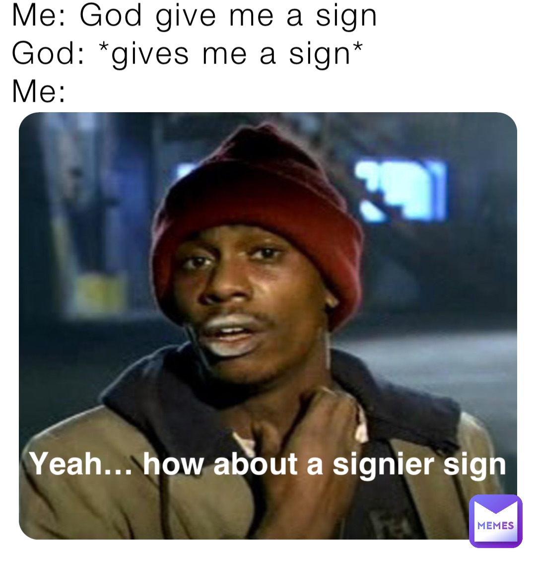 Me: God give me a sign
God: *gives me a sign*
Me: Yeah… how about a signier sign