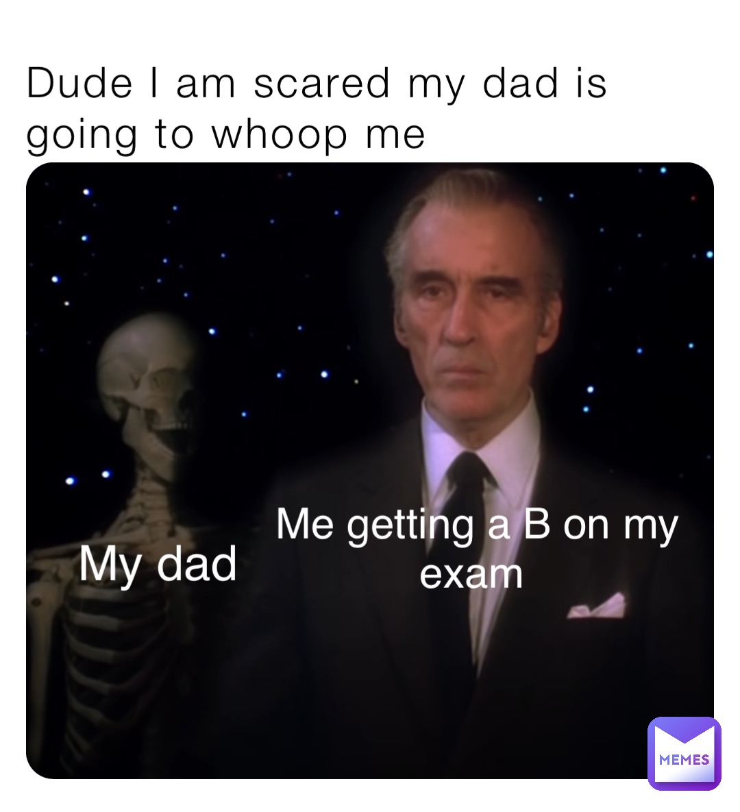 Dude I am scared my dad is going to whoop me Me getting a B on my exam My dad