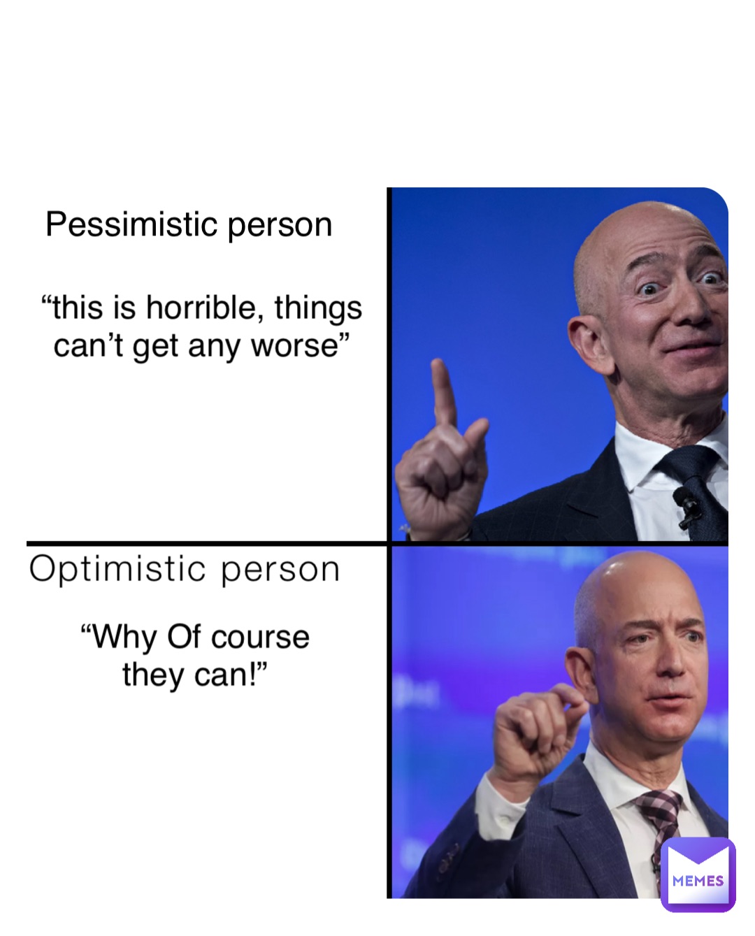 Optimistic person Pessimistic person “this is horrible, things can’t get any worse” “Why Of course they can!”