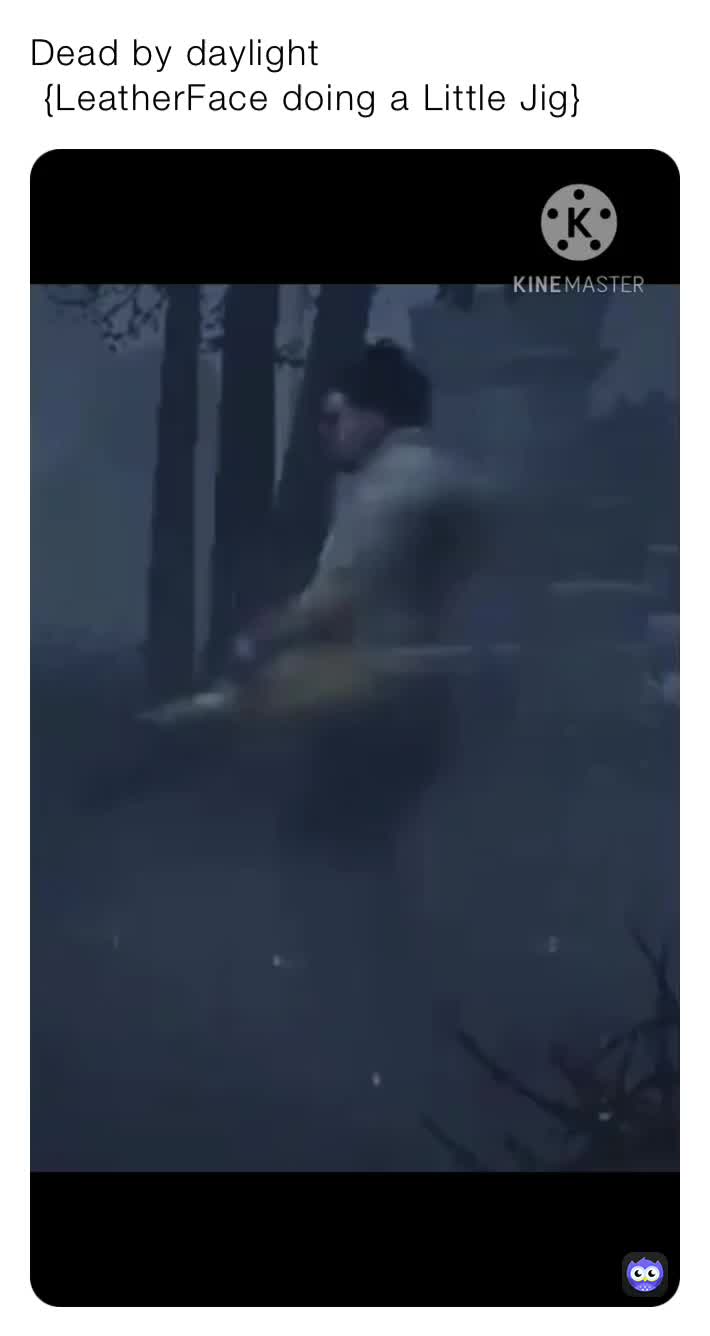 Dead By Daylight Leatherface Doing A Little Jig Mythuberdriver Memes