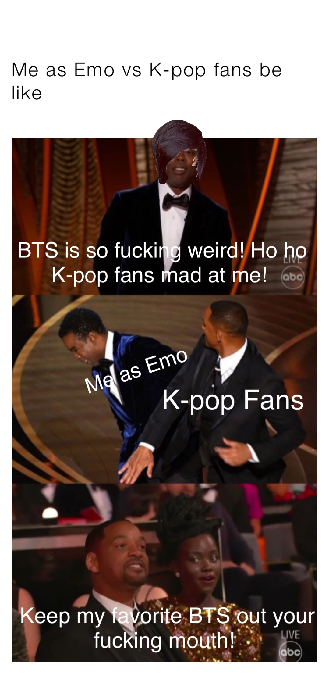 Me as Emo vs K-pop fans be like BTS is so fucking weird! Ho ho K-pop fans mad at me! Me as Emo K-pop Fans Keep my favorite BTS out your fucking mouth!