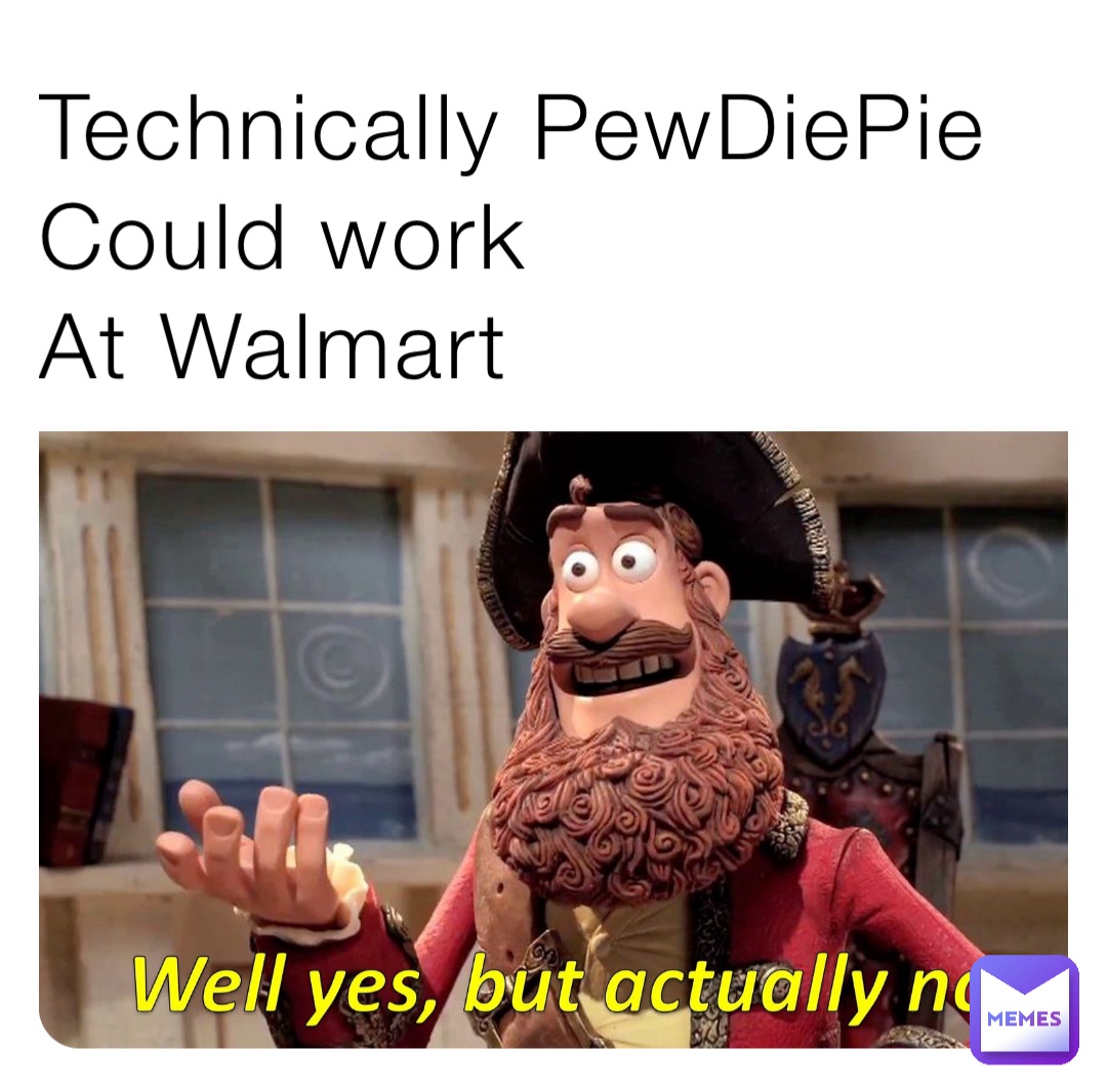 Technically PewDiePie 
Could work
At Walmart