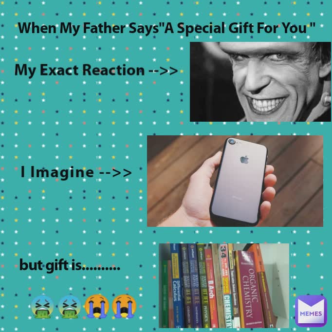 My Exact Reaction -->> When My Father Says''A Special Gift For You '' but gift is..........  🤮🤮😭😭 I Imagine -->>