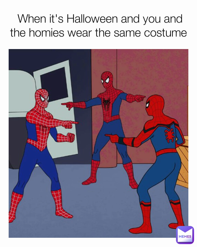  When it's Halloween and you and the homies wear the same costume