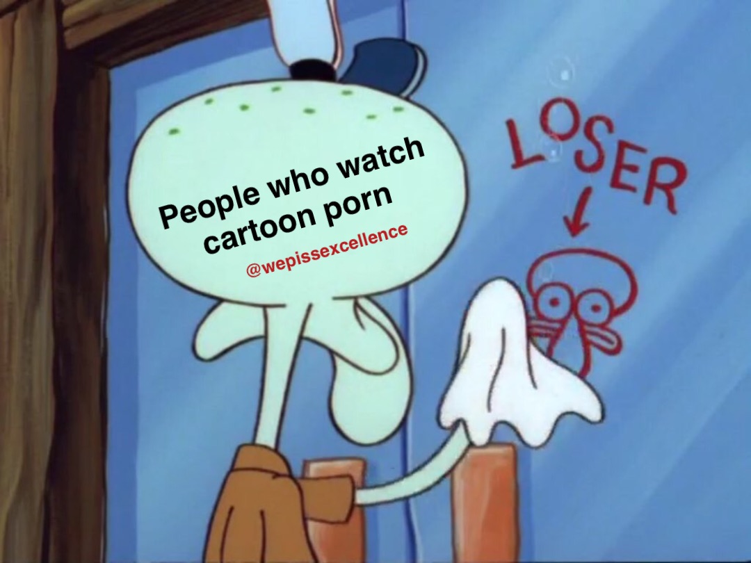 People who watch 
cartoon porn