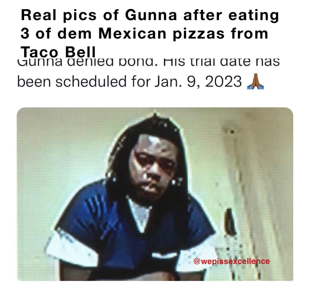 Real pics of Gunna after eating 3 of dem Mexican pizzas from Taco Bell