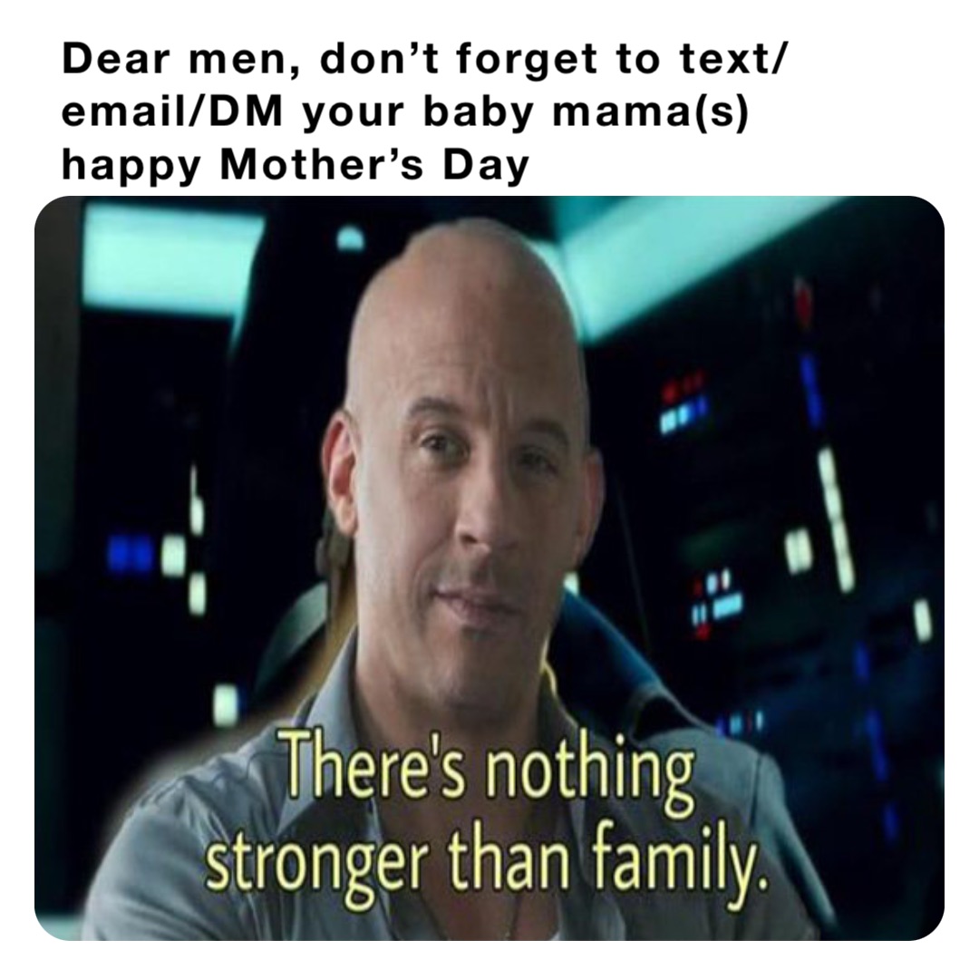 Dear men, don’t forget to text/email/DM your baby mama(s) happy Mother’s Day
