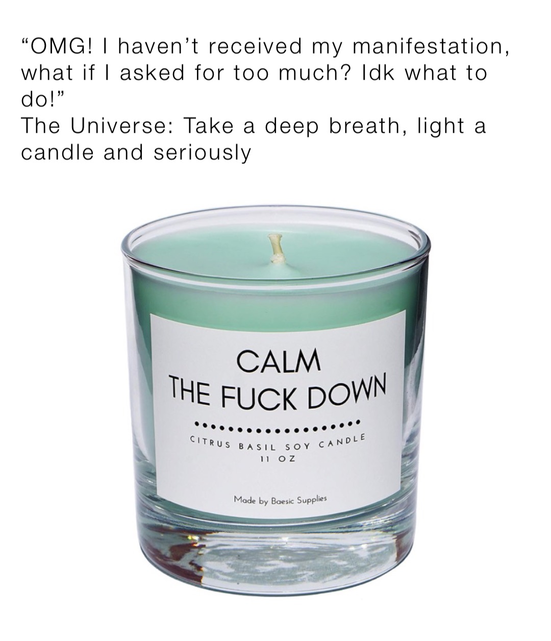 “OMG! I haven’t received my manifestation, what if I asked for too much? Idk what to do!”
The Universe: Take a deep breath, light a candle and seriously