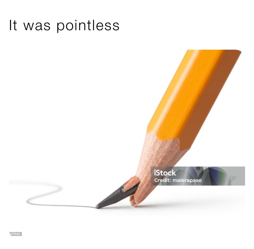 It was pointless