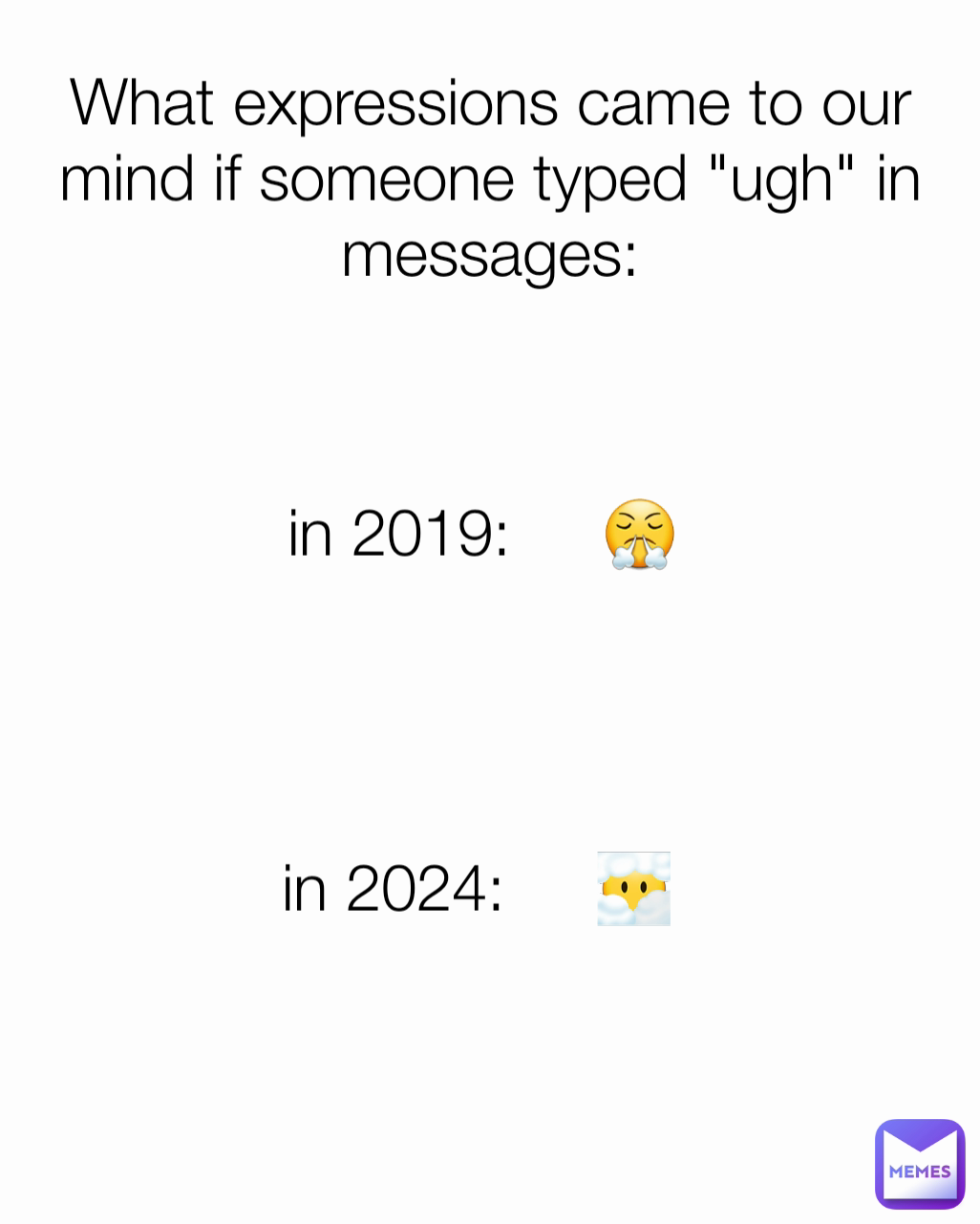 in 2024:     😶‍🌫️ in 2019:     😤 What expressions came to our mind if someone typed "ugh" in messages: