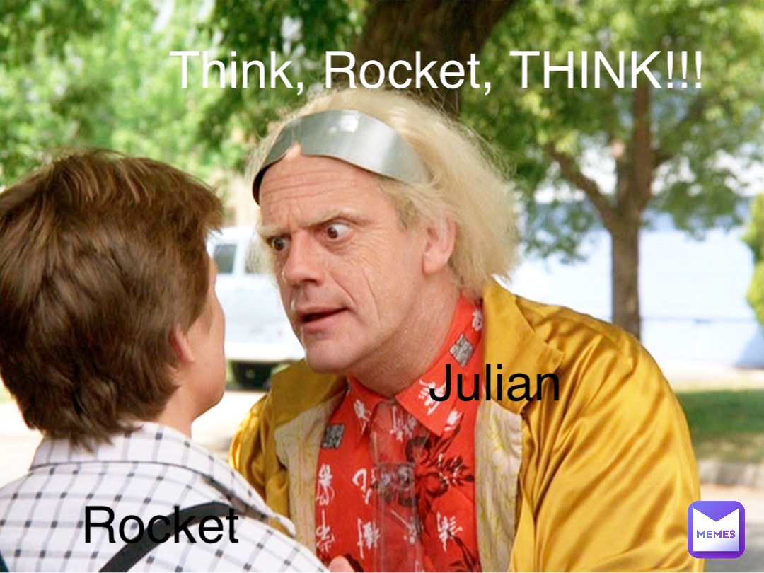 Julian Rocket Think, Rocket, THINK!!!