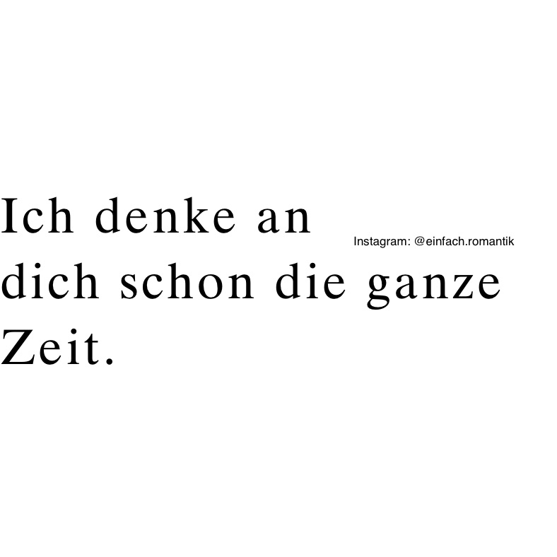 Ich denke an 
dich schon die ganze Zeit.