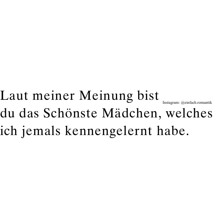 Laut meiner Meinung bist 
du das Schönste Mädchen, welches ich jemals kennengelernt habe.