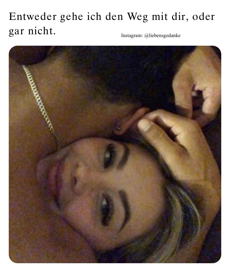 Entweder gehe ich den Weg mit dir, oder gar nicht. 