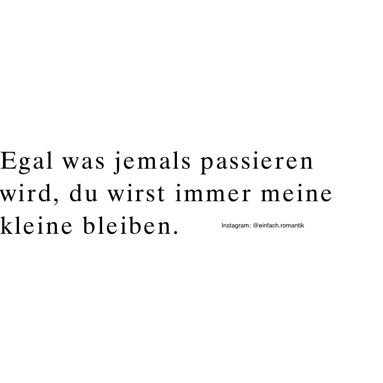 Egal was jemals passieren wird, du wirst immer meine kleine bleiben. 