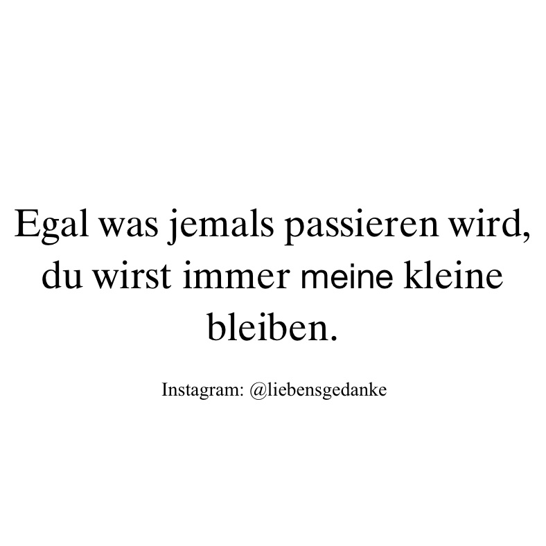 Egal was jemals passieren wird, du wirst immer meine kleine bleiben. 