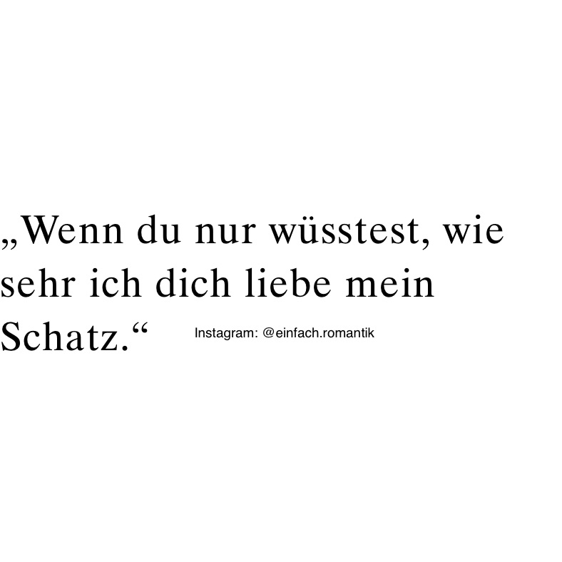 „Wenn du nur wüsstest, wie sehr ich dich liebe mein Schatz.“