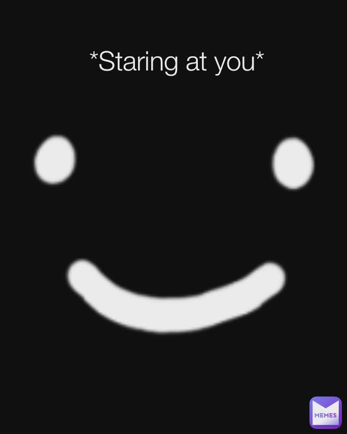*Staring at you*