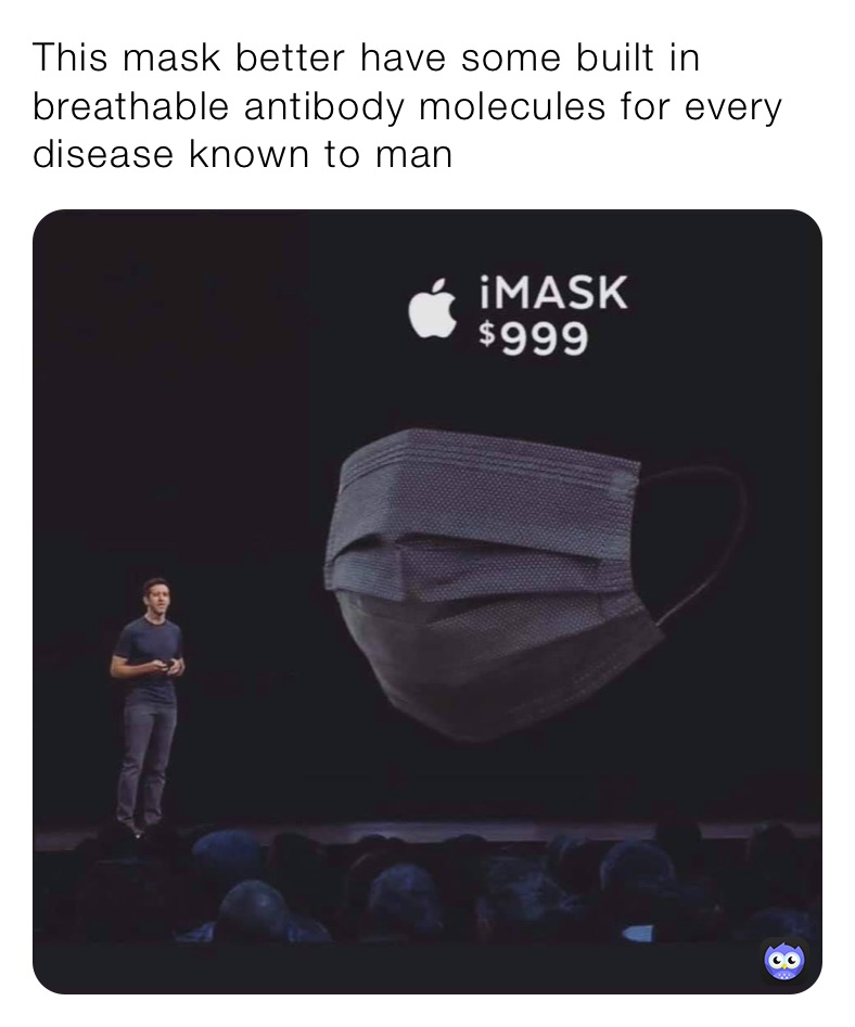 This mask better have some built in breathable antibody molecules for every disease known to man