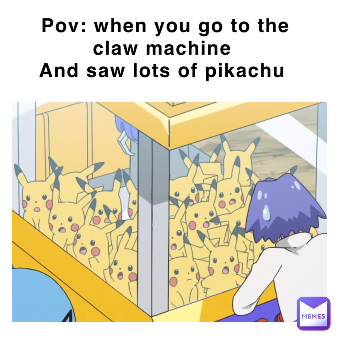 Pov: when you go to the claw machine
And saw lots of pikachu