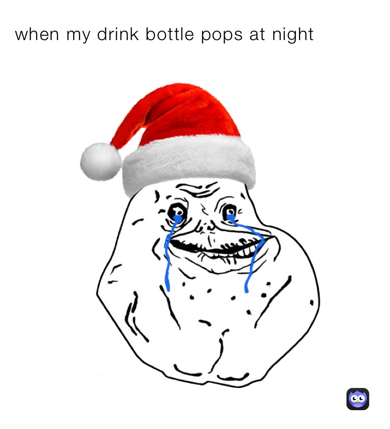 when my drink bottle pops at night