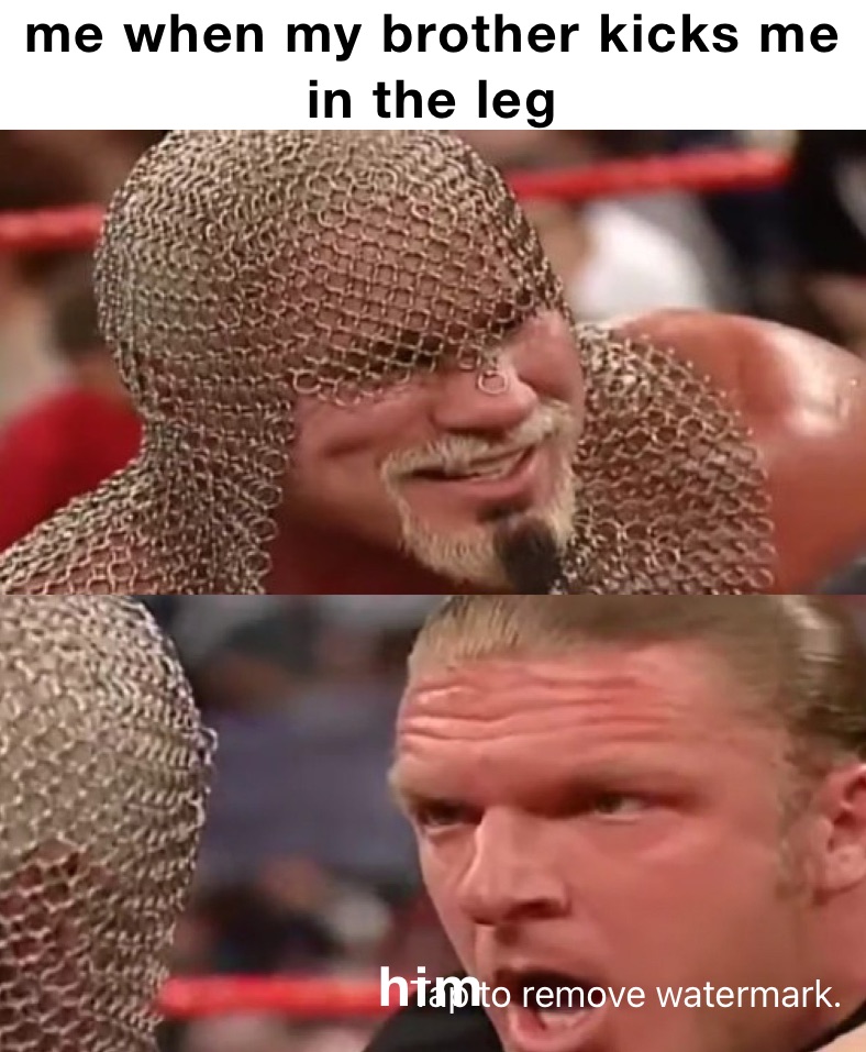 me when my brother kicks me in the leg him
