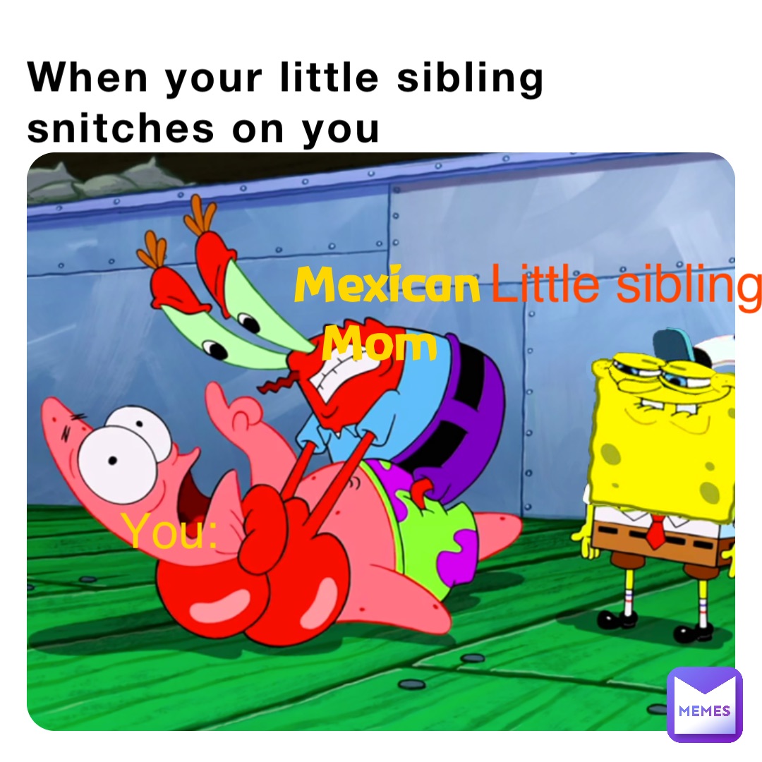 When your little sibling snitches on you Mexican Mom You: Little sibling: