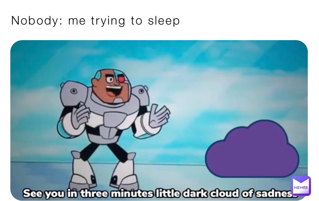 Nobody: me trying to sleep