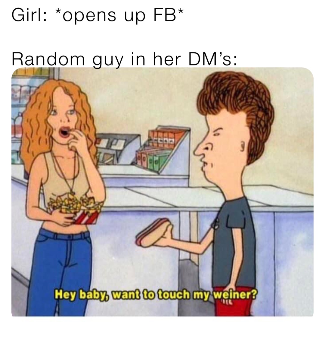 Girl: *opens up FB*

Random guy in her DM’s: