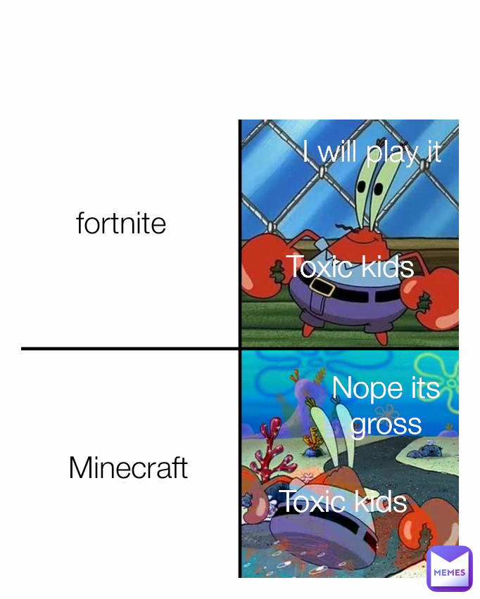 Minecraft fortnite Toxic kids Nope its gross Toxic kids I will play it