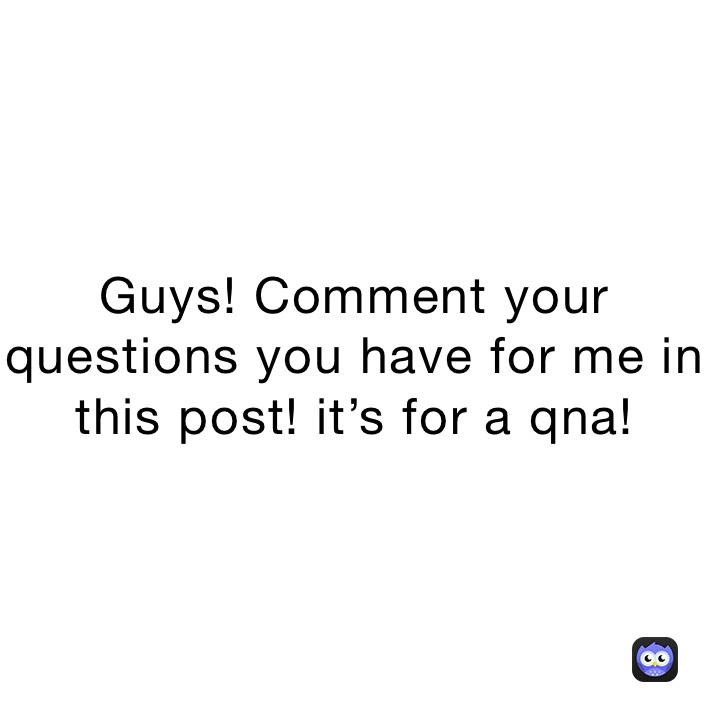Guys! Comment your questions you have for me in this post! it’s for a qna!