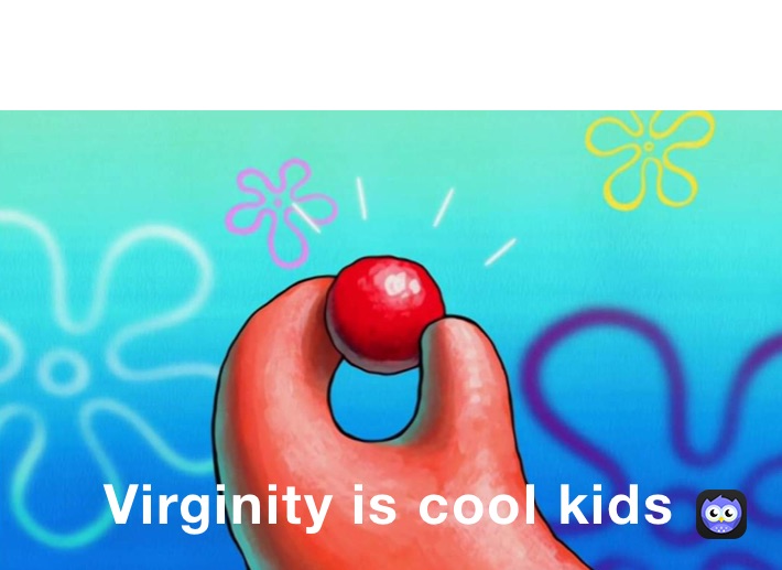 Virginity is cool kids￼