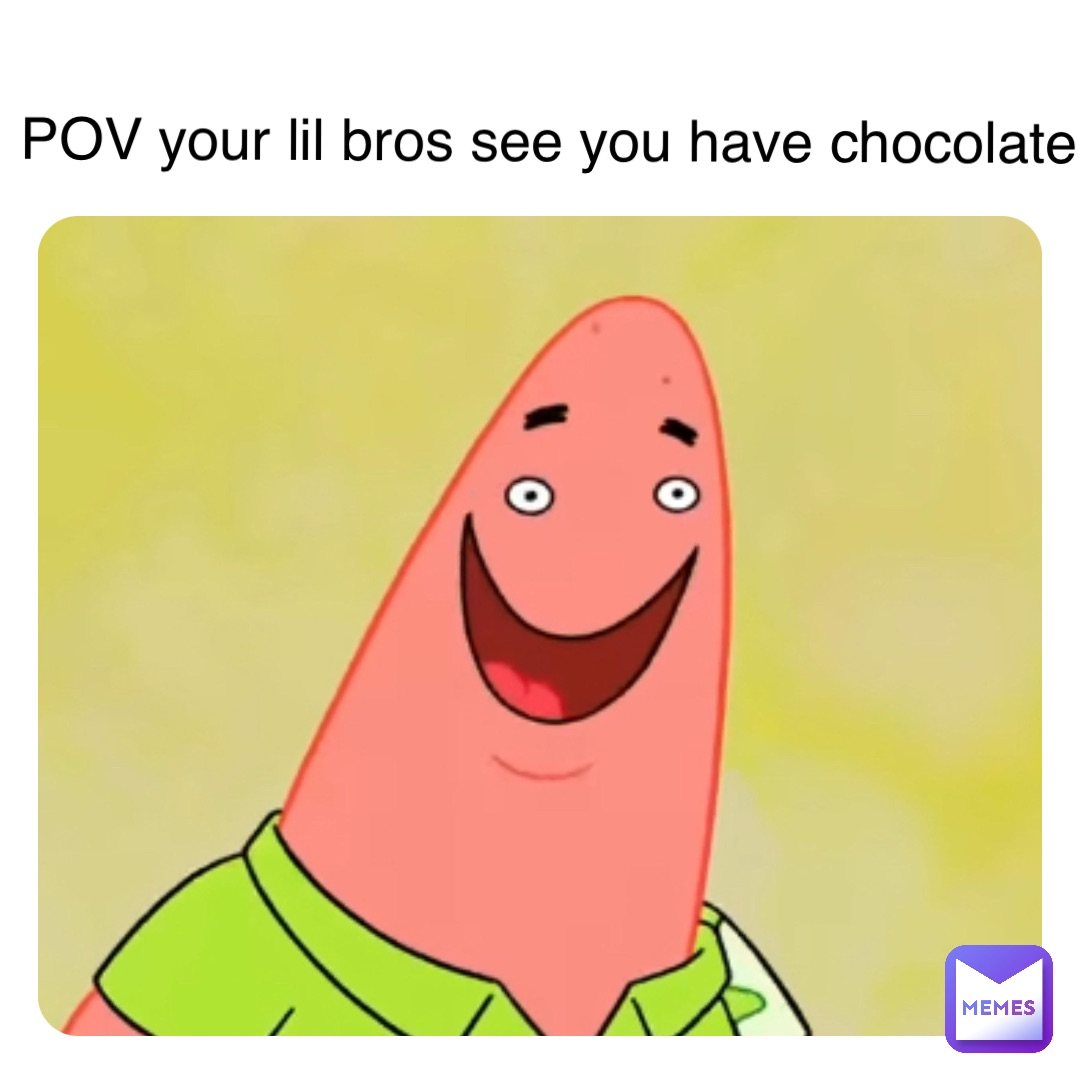 POV your lil bros see you have chocolate