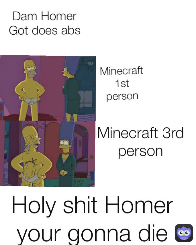 Dam Homer Got does abs Minecraft 3rd person Minecraft 1st person Holy shit Homer your gonna die