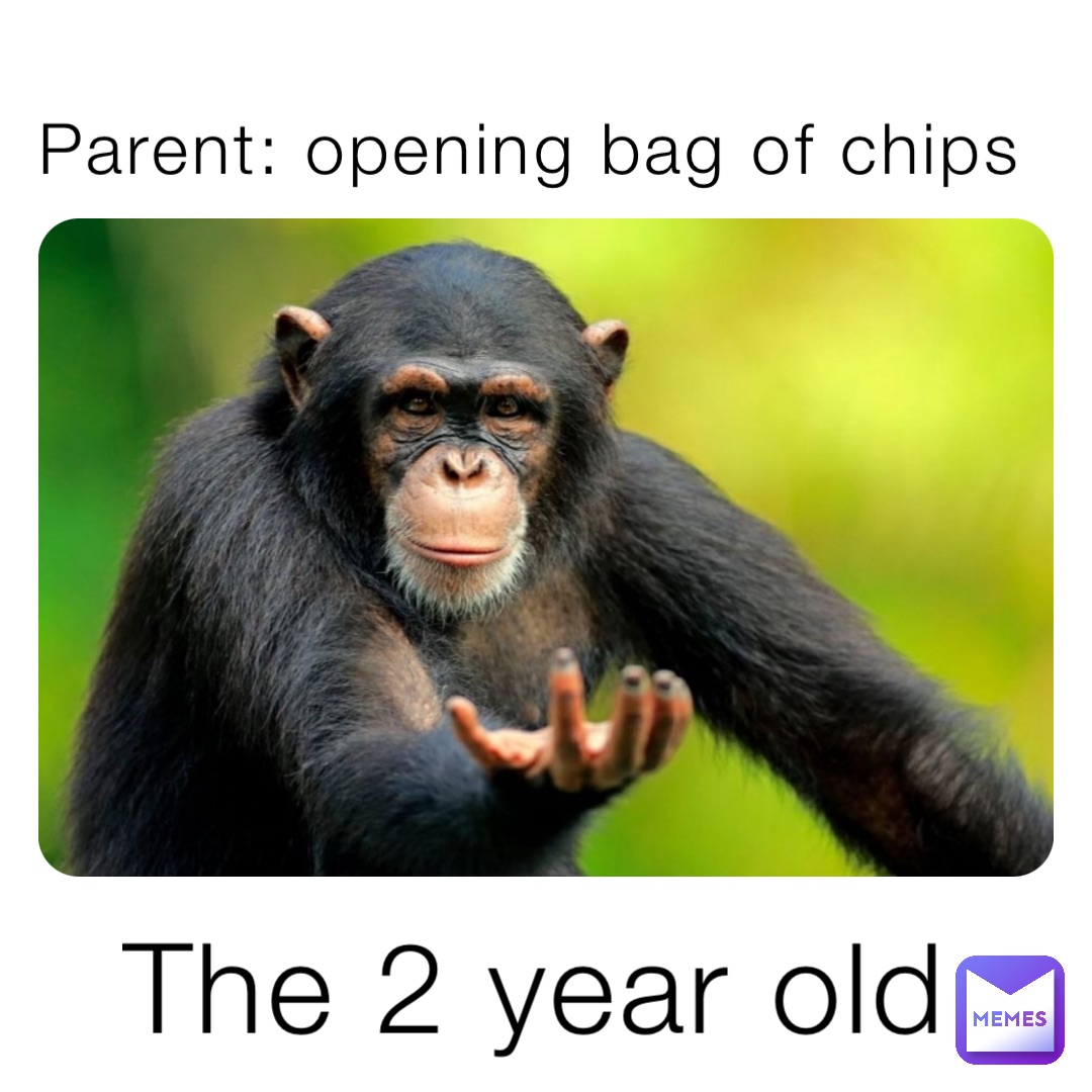 Parent: opening bag of chips The 2 year old