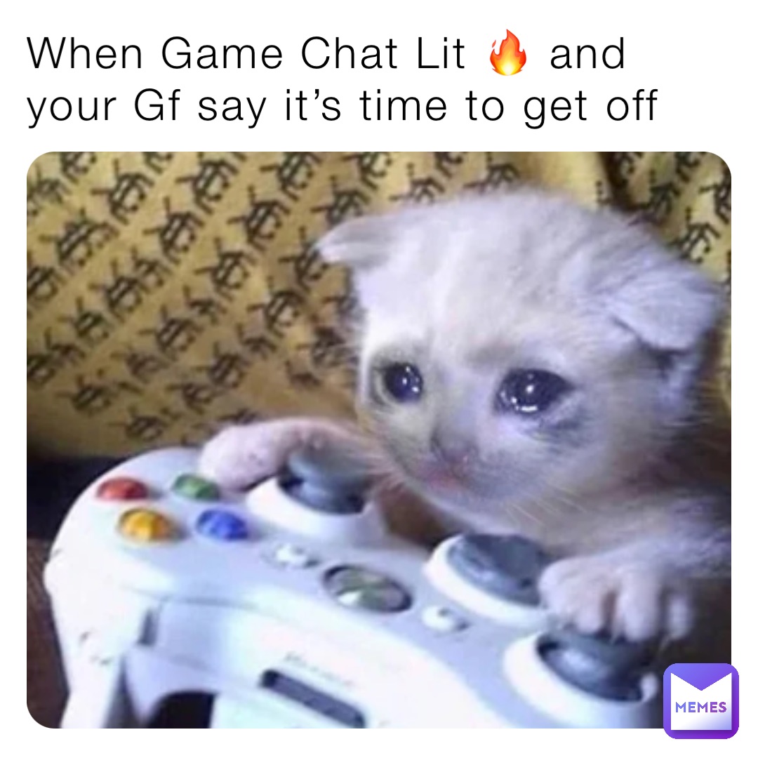 When Game Chat Lit 🔥 and your Gf say it’s time to get off