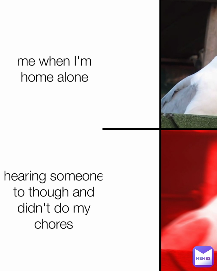hearing someone to though and didn't do my chores me when I'm home